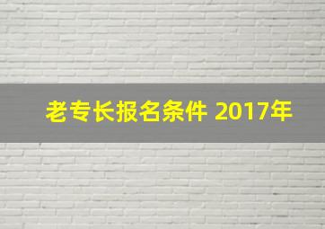 老专长报名条件 2017年